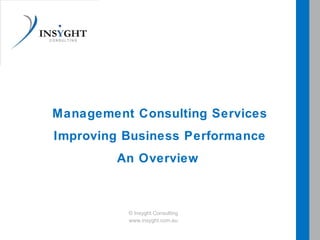 Management Consulting Services
Improving Business Performance
An Overview
© Insyght Consulting
www.insyght.com.au
 
