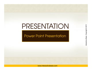 PRESENTATION




                                 Interactive Bees Copyright © 2011
Power Point Presentation




                                           e
       www.interactivebees.com
 