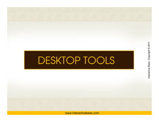 Interactive Bees Copyright © 2011
DESKTOP TOOLS




                                        e
    www.interactivebees.com
 