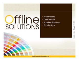 Offline
                      Presentations
                      Desktop Tools
                      D k      T l




                                           Interactive Bees Copyright © 2011
                      Branding Solutions


SOLUTIONS
                      Print Designs




                                                     e
       www.interactivebees.com
 