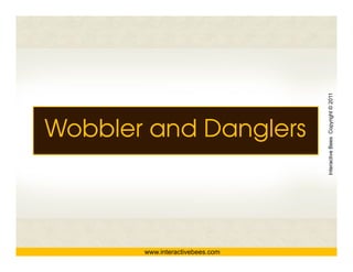 Interactive Bees Copyright © 2011
Wobbler and Danglers




                                           e
       www.interactivebees.com
 