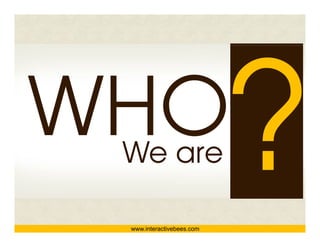 www.interactivebees.com
                          We are



                            Interactive Bees Copyright © 2011
                                      e
 
