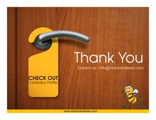 Interactive Bees Copyright © 2011
                         Thank You
                         Th k Y




                                                                             e
                           Contact us : info@interactivebees com
                                        info@interactivebees.com

CHECK OUT
Company Profile




                  www.interactivebees.com
 