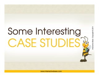 Some Interesting




                                 Interactive Bees Copyright © 2011
CASE STUDIES



                                           e
       www.interactivebees.com
 