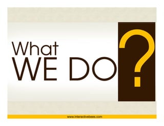 What


www.interactivebees.com




                          Interactive Bees Copyright © 2011
                                    e
 