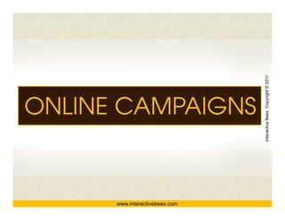 Interactive Bees Copyright © 2011
ONLINE CAMPAIGNS




                                          e
      www.interactivebees.com
 