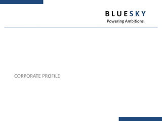 BLUESKY
                    Powering Ambitions




CORPORATE PROFILE
 