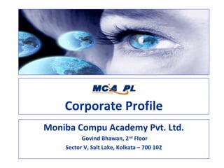 Corporate Profile
Moniba Compu Academy Pvt. Ltd.
Govind Bhawan, 2nd Floor
Sector V, Salt Lake, Kolkata – 700 102

 