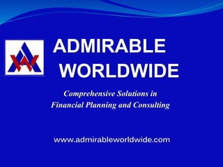 ADMIRABLE
WORLDWIDE
www.admirableworldwide.com
Comprehensive Solutions in
Financial Planning and Consulting
 