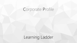Corporate Profile
Learning Ladder
 