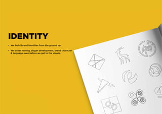 • We build brand identities from the ground up.
• We cover naming, slogan development, brand character
& language even before we get to the visuals.
IDENTITY
 