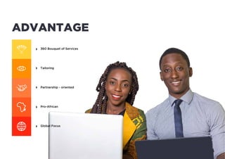 ADVANTAGE
360 Bouquet of Services
Tailoring
Partnership - oriented
Pro-African
Global Focus
 