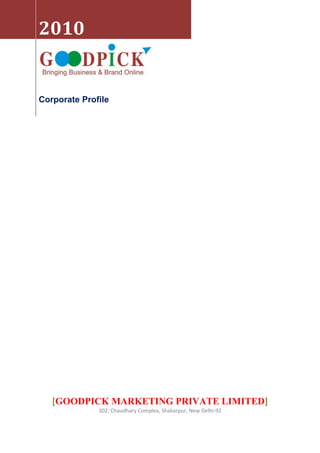 2010


Corporate Profile




   [GOODPICK MARKETING PRIVATE LIMITED]
              302, Chaudhary Complex, Shakarpur, New Delhi-92
 