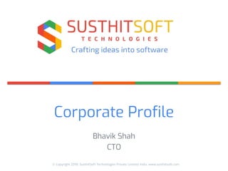 © Copyright 2018. SusthitSoft Technologies Private Limited. India. www.susthitsoft.com
Corporate Profile
Bhavik Shah
CTO
 