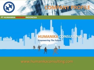 COMPANY PROFILE
www.humanikaconsulting.com
PT HUMANIKA AMANAH INDONESIA
HUMANIKA CONSULTING
Empowering The Future
 