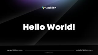 hello@47billion.com
www.47billion.com
Hello World!​
© 47Billion Inc.
 