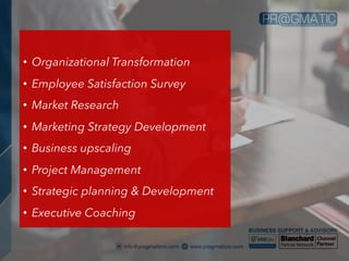 • Organizational Transformation
• Employee Satisfaction Survey
• Market Research
• Marketing Strategy Development
• Business upscaling
• Project Management
• Strategic planning & Development
• Executive Coaching
 