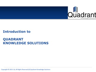 Copyright © 2015-16, All Rights Reserved @ Quadrant Knowledge Solutions
Introduction to
QUADRANT
KNOWLEDGE SOLUTIONS
 