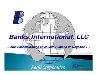 Banks International, LLCBanks International, LLC
Perfil CorporativoPerfil Corporativo
BANKSinternational, LLC
P.O. Box 136
Clarkston, MI 48347 USA
1.248.394.1215
Escríbanosa : info@banksinternational.net
 