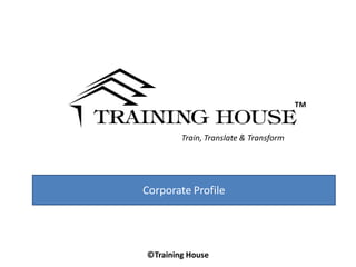 ™
        Train, Translate & Transform




Corporate Profile




©Training House
 