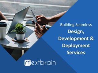 Building Seamless
Design,
Development &
Deployment
Services
 