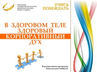 УЧИСЬ
         ПОБЕЖДАТЬ



В ЗДОРОВОМ ТЕЛЕ
    ЗДОРОВЫЙ
КОРПОРАТИВНЫЙ
       ДУХ


         Корпоративная программа
            Поволжской ГАФКСиТ
 