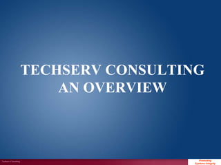 TECHSERV CONSULTING
                          AN OVERVIEW



Techserv Consulting                       Promoting
                                                       1
                                       Systems Integrity
 