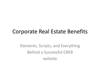 Corporate Real Estate Benefits
Elements, Scripts, and Everything
Behind a Successful CREB
website

 