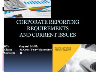 CORPORATE REPORITNG
REQUIREMENTS
AND CURRENT ISSUES
BY: Gayatri Malik
Class: M.Com(P) 2nd Semester
Section: B
 