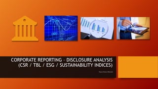 CORPORATE REPORTING – DISCLOSURE ANALYSIS
(CSR / TBL / ESG / SUSTAINABILITY INDICES)
Dayana Mastura Baharudin
 