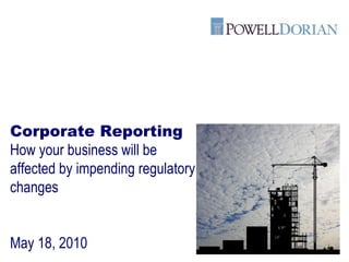 Corporate Reporting How your business will be affected by impending regulatory changes May 18, 2010 