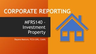 MFRS140 –
Investment
Property
Dayana Mastura, FCCA (UK), CA(M)
CORPORATE REPORTING
 
