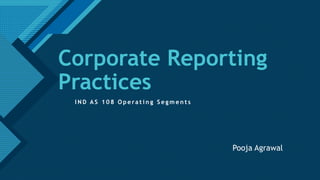 Click to edit Master title style
1
Corporate Reporting
Practices
I N D A S 1 0 8 O p e ra t i n g S e g m e n t s
Pooja Agrawal
 