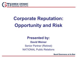 Corporate Reputation:
Opportunity and Risk
Presented by:
David Weiner
Senior Partner (Retired)
NATIONAL Public Relations
 
