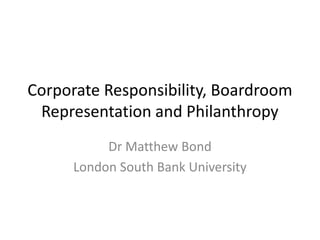 Corporate Responsibility, Boardroom
Representation and Philanthropy
Dr Matthew Bond
London South Bank University
 