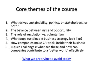 Core	
  themes	
  of	
  the	
  course	
  	
  
	
  
1.  What	
  drives	
  sustainability,	
  poliLcs,	
  or	
  stakeholders...