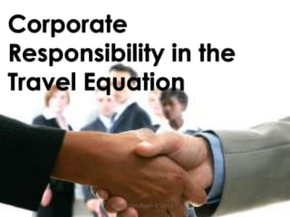 Corporate
Responsibility in the
Travel Equation



          Stephen Barth © 2012
 