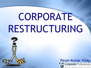 CORPORATE
RESTRUCTURING

         Pavan Kumar Vijay
 