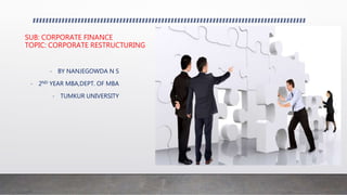 SUB: CORPORATE FINANCE
TOPIC: CORPORATE RESTRUCTURING
- BY NANJEGOWDA N S
- 2ND YEAR MBA,DEPT. OF MBA
- TUMKUR UNIVERSITY
 