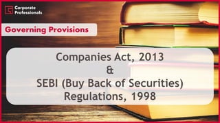 Companies Act, 2013
&
SEBI (Buy Back of Securities)
Regulations, 1998
Governing Provisions
 