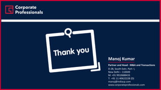 Manoj Kumar
Partner and Head - M&A and Transactions
D-28, South Extn. Part- I,
New Delhi – 110049
M: +91 9910688433
T: +91 11 40622228 (D)
manoj@indiacp.com
www.corporateprofessionals.com
 