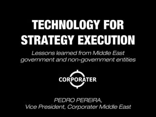 TECHNOLOGY FOR
                          STRATEGY EXECUTION
                  Lessons learned from Middle East government and
                               non-government entities




                                     PEDRO PEREIRA,
                           Vice President, Corporater Middle East
Friday, December 14, 12
 