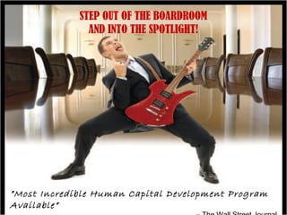 STEP OUT OF THE BOARDROOM
AND INTO THE SPOTLIGHT!
”Most Incredible Human Capital Development Program
Available”
 