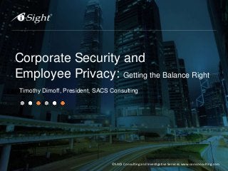 Corporate Security and
Employee Privacy: Getting the Balance Right
Timothy Dimoff, President, SACS Consulting
©SACS Consulting and Investigative Services www.sacsconsulting.com
 