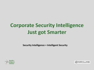Corporate Security Intelligence Just got Smarter Security Intelligence = Intelligent Security 