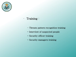 •

Training :
- Threats pattern recognition training
- Interview of suspected people
- Security officer training
- Security managers training

 