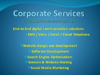 End-to-End digital communication solutions
- SMS / Voice / Email / Cloud Telephone
Website design and development
Software Development
Search Engine Optimization.
Domain & Website Hosting
Social Media Marketing
 