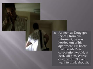 As soon as Doug got the call from his informant, he was headed out of his apartment. He knew that the ANIMA corporation would, at best, kill him. Worse case, he didn’t even want to think about it.