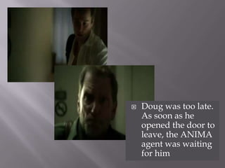 Doug was too late. As soon as he opened the door to leave, the ANIMA agent was waiting for him