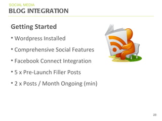 BLOG INTEGRATION SOCIAL MEDIA Getting Started Wordpress Installed Comprehensive Social Features Facebook Connect Integration 5 x Pre-Launch Filler Posts 2 x Posts / Month Ongoing (min) 
